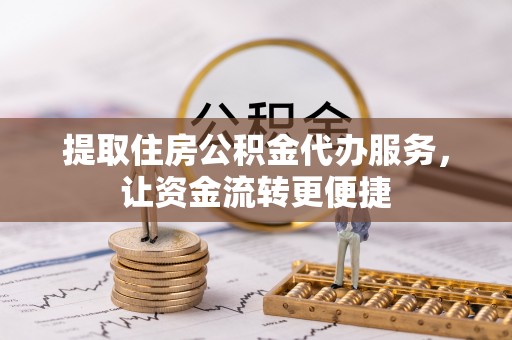 蕉岭提取住房公积金代办服务，让资金流转更便捷