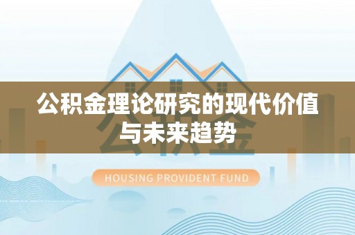 蕉岭公积金理论研究的现代价值与未来趋势