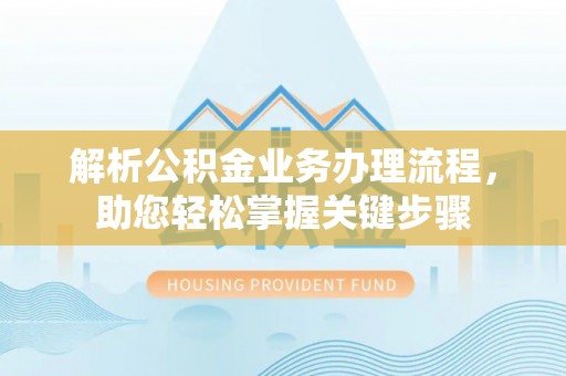 蕉岭解析公积金业务办理流程，助您轻松掌握关键步骤
