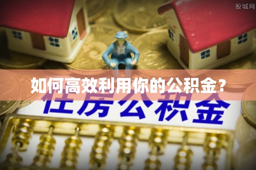 蕉岭如何高效利用你的公积金？