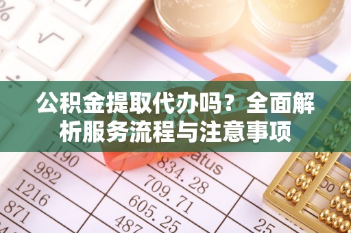 蕉岭公积金提取代办吗？全面解析服务流程与注意事项