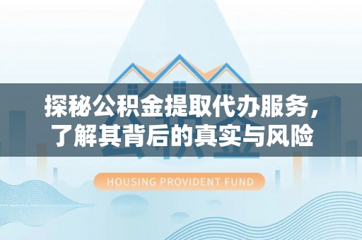 蕉岭探秘公积金提取代办服务，了解其背后的真实与风险