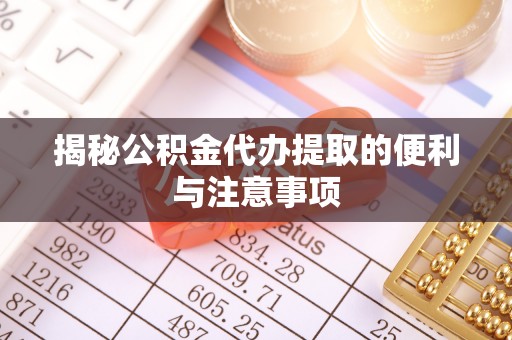 蕉岭揭秘公积金代办提取的便利与注意事项