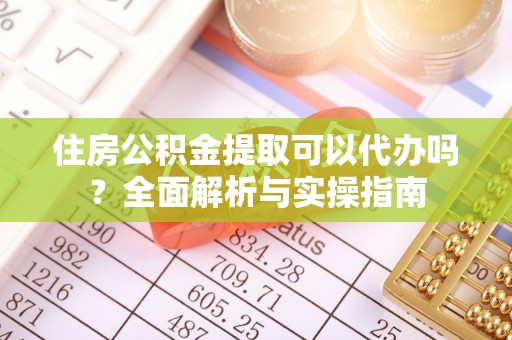 蕉岭住房公积金提取可以代办吗？全面解析与实操指南
