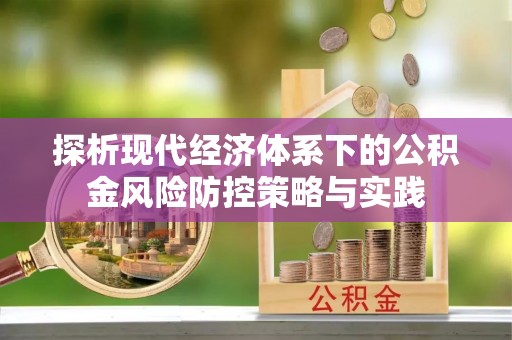 蕉岭探析现代经济体系下的公积金风险防控策略与实践
