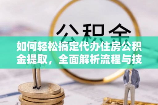蕉岭如何轻松搞定代办住房公积金提取，全面解析流程与技巧