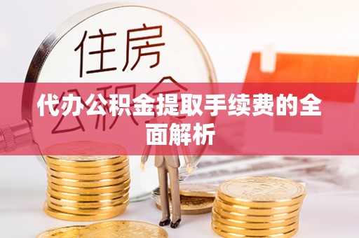 蕉岭代办公积金提取手续费的全面解析