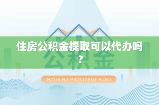 蕉岭住房公积金提取可以代办吗？