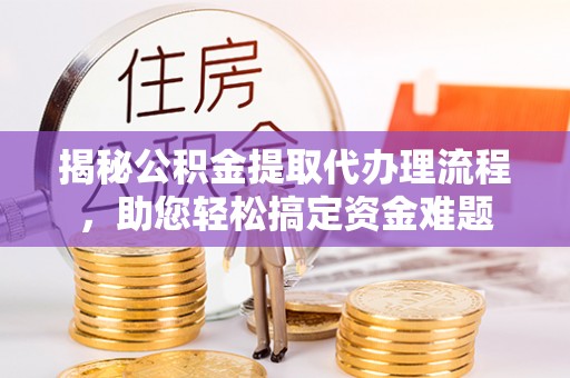 蕉岭揭秘公积金提取代办理流程，助您轻松搞定资金难题