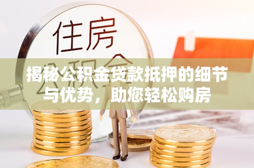 蕉岭揭秘公积金贷款抵押的细节与优势，助您轻松购房