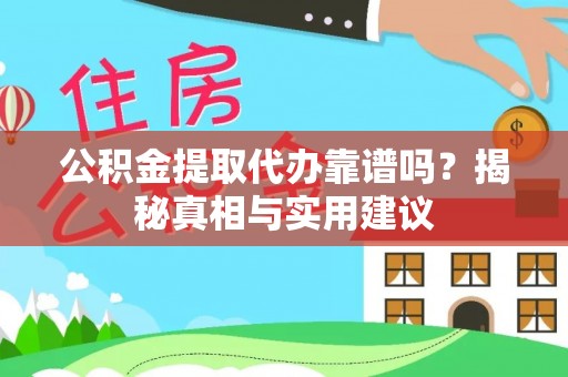 蕉岭公积金提取代办靠谱吗？揭秘真相与实用建议