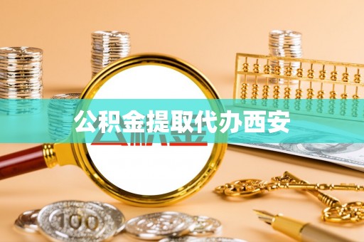 蕉岭公积金提取代办西安
