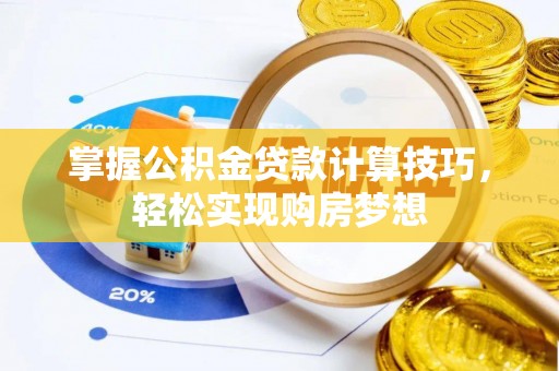 蕉岭掌握公积金贷款计算技巧，轻松实现购房梦想