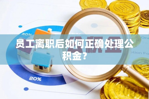 蕉岭员工离职后如何正确处理公积金？