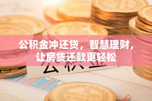 蕉岭公积金冲还贷，智慧理财，让房贷还款更轻松