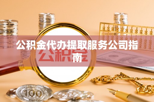 蕉岭公积金代办提取服务公司指南