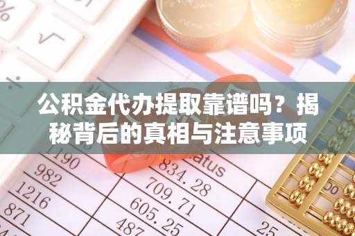 蕉岭公积金代办提取靠谱吗？揭秘背后的真相与注意事项