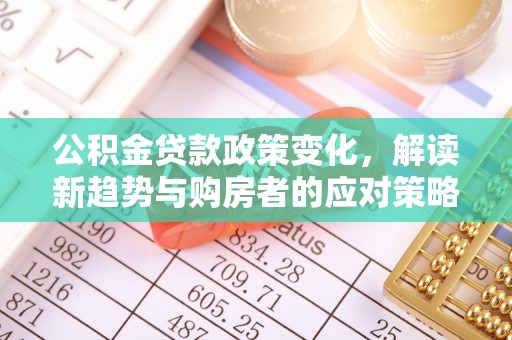 蕉岭公积金贷款政策变化，解读新趋势与购房者的应对策略