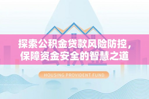 蕉岭探索公积金贷款风险防控，保障资金安全的智慧之道