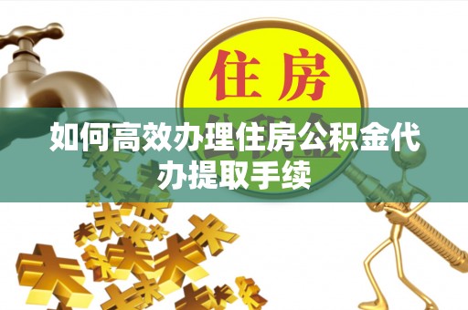 蕉岭如何高效办理住房公积金代办提取手续