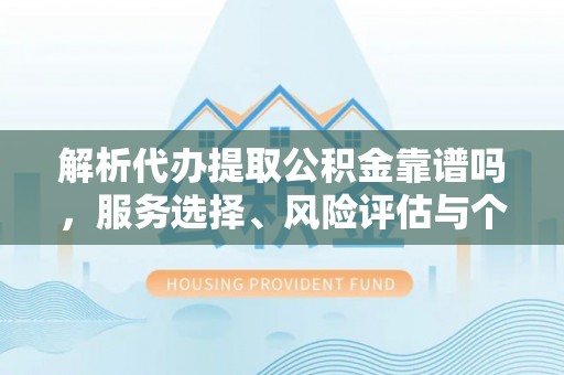 蕉岭解析代办提取公积金靠谱吗，服务选择、风险评估与个人权益保障