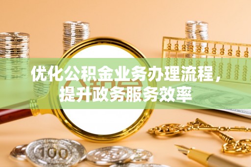蕉岭优化公积金业务办理流程，提升政务服务效率