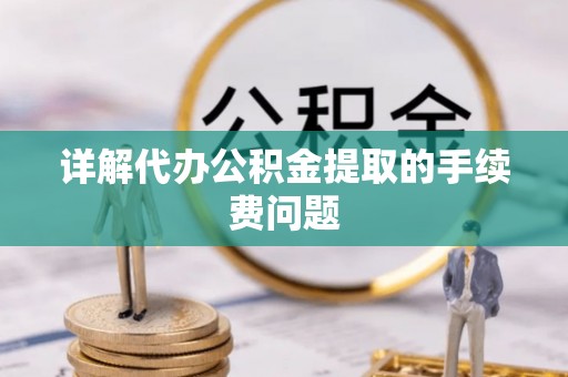 蕉岭详解代办公积金提取的手续费问题