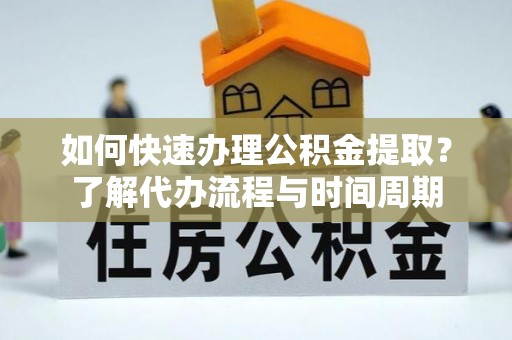 蕉岭如何快速办理公积金提取？了解代办流程与时间周期