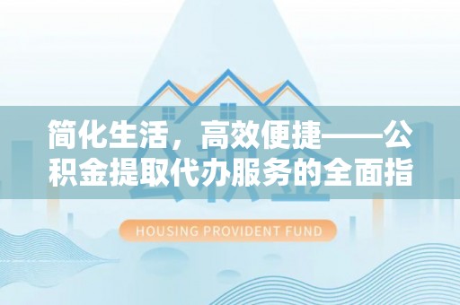 蕉岭简化生活，高效便捷——公积金提取代办服务的全面指南