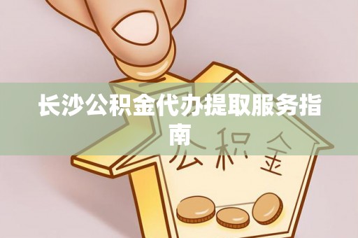 蕉岭长沙公积金代办提取服务指南