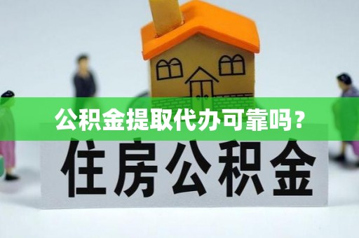 蕉岭公积金提取代办可靠吗？