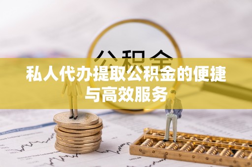 蕉岭私人代办提取公积金的便捷与高效服务
