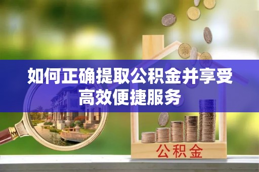 蕉岭如何正确提取公积金并享受高效便捷服务