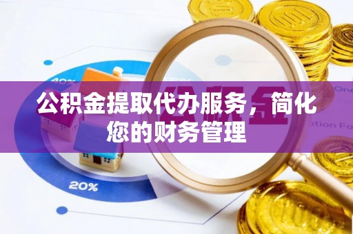 蕉岭公积金提取代办服务，简化您的财务管理