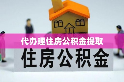 蕉岭代办理住房公积金提取