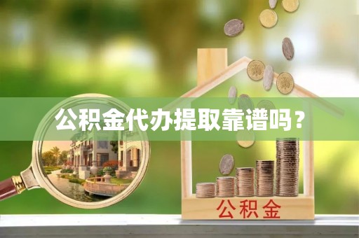 蕉岭公积金代办提取靠谱吗？