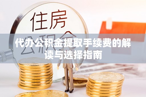 蕉岭代办公积金提取手续费的解读与选择指南