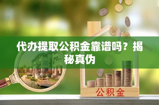 蕉岭代办提取公积金靠谱吗？揭秘真伪