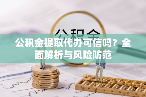 蕉岭公积金提取代办可信吗？全面解析与风险防范