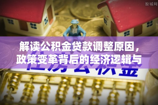 蕉岭解读公积金贷款调整原因，政策变革背后的经济逻辑与民生影响